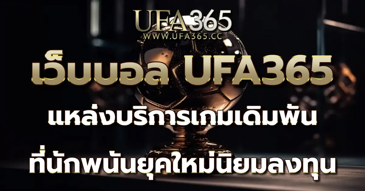 เว็บบอล UFA365 แหล่งบริการเกมเดิมพันที่นักพนันยุคใหม่นิยมลงทุน
